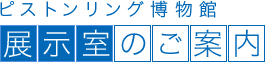 ピストンリング博物館 展示室のご案内