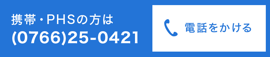 携帯・PHSの方は(0766)25-0421(電話をかける)