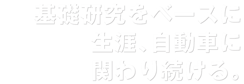 基礎研究をベースに生涯、自動車に関わり続ける。