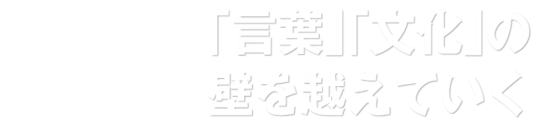 「言葉」「文化」の壁を越えていく