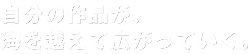 自分の作品が、海を越えて広がっていく。